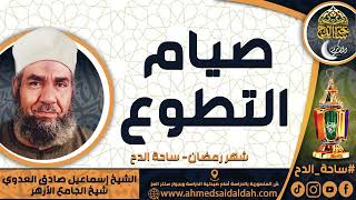 الشيخ. إسماعيل صادق العدوي - شيخ الجامع الأزهر - ( صيام التطوع ) ( شهر رمضان) ( ساحة الدح)