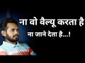 न तो वे आपकी कद्र करते हैं और न ही आपको �