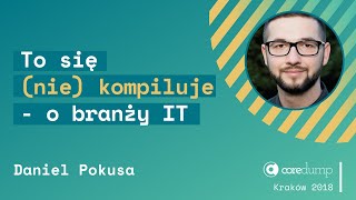 CoreDump Kraków, 26-27 listopada 2018. Daniel Pokusa: "Our industry doesn't work..."