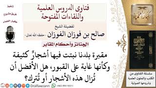 هل يجوز قطع الأشجار التي تنبت على القبور بكثافة؟ لمعالي الشيخ صالح الفوزان image