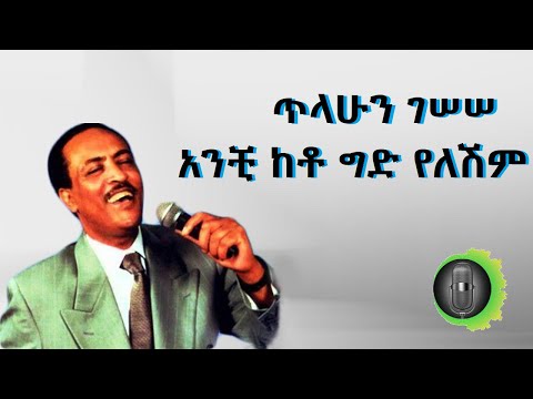 ጥላሁን ገሠሠ አንቺ ከቶ ግድ የለሽም tilahun gessesse anchi keto gid yeleshim