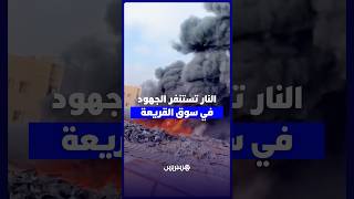 حريق سوق القريعة يثير حالة استنفار وسط جهود مكثفة لإخماد النيران thumbnail