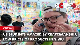US Students Amazed by Craftsmanship, Low Prices of Products in Yiwu