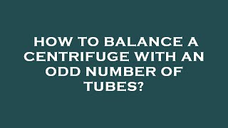 How to balance a centrifuge with an odd number of tubes?
