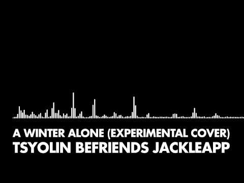 Tsyolin Befriends JackleApp - A Winter Alone (Experimental Cover)