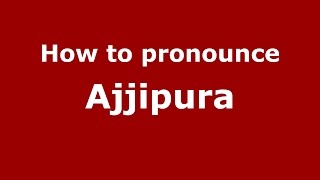 How to pronounce Ajjipura