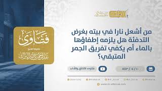 صورة من أشعل نارا في بيته بغرض التدفئة هل يلزمه إطفاؤها بالماء أم يكفي تفريق الجمر المتبقي؟ (12756)