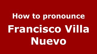 How to pronounce Francisco Villa Nuevo