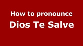 How to pronounce Dios Te Salve