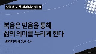 오늘을 위한 갈라디아서[7] | 복음은 믿음을 통해 삶의 의미를 누리게 한다 | 갈라디아서 3:6~14|