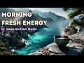 Morning Fresh Energy ️ Chillout Music To Wake Up Start Your Perfect Day