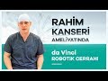 ''da Vinci Robotik Cerrahi'' Sistemiyle Rahim Kanseri Ameliyatı Doç. Dr. Eralp Başer