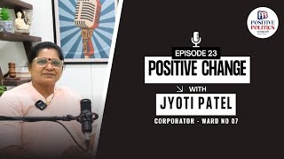 Positive Politics – EP23 | Jyoti Patel – Empowering Communities Through Transparent Governance