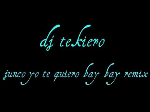 dj tekiero junco yo te quiero bay bay remix