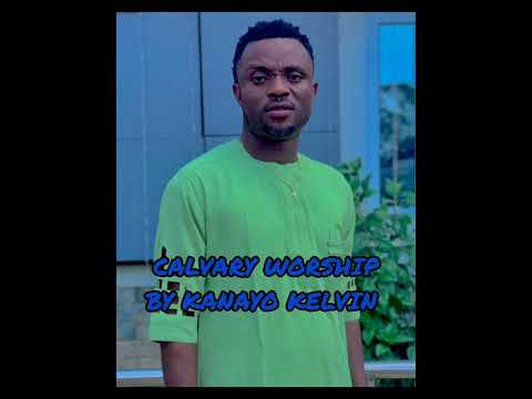 CALVARY WORSHIP BY KANAYO KELVIN