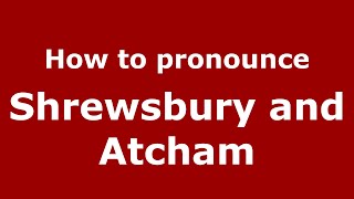 How to pronounce Shrewsbury And Atcham