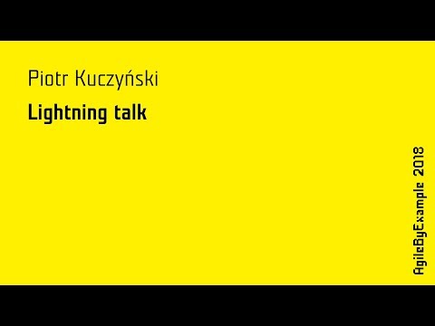 AgileByExample 2018: Piotr Kuczyński - lightning talk