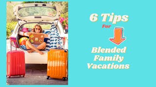 6 Tips for Blended Family Vacations