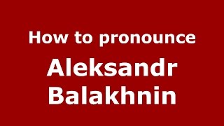 How to pronounce Aleksandr Balakhnin