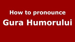 How to pronounce Gura Humorului