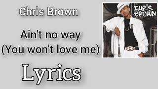 Chris Brown - Ain&#39;t no way (You won&#39;t love me) (Lyrics)