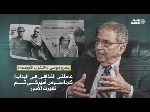 عمرو موسى لـ «الشرق الأوسط» عاملني القذافي في البداية كجاسوس أميركي ثم تغيرت الأمور