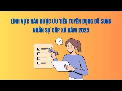 Lĩnh vực nào được ưu tiên tuyển dụng bổ sung nhân sự cấp xã năm 2025