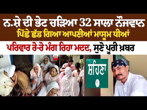ਨ.ਸ਼ੇ ਦੀ ਭੇਟ ਚੜਿਆ 32 Yrs ਨੌਜਵਾਨ, ਪਿੱਛੇ ਛੱਡ ਗਿਆ ਆਪਣੀਆਂ ਮਾਸੂਮ ਧੀਆਂ, ਪਰਿਵਾਰ ਰੋ-ਰੋ ਮੰਗ ਰਿਹਾ ਮਦਦ, ਸੁਣੋ