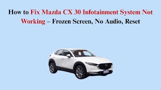 How to Fix Mazda CX 30 Infotainment System Not Working – Frozen Screen, No Audio, Reset