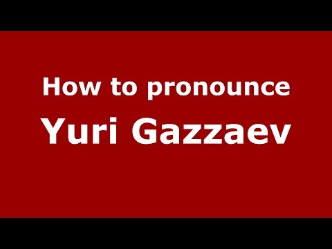 How to pronounce Yuri Gazzaev (Russian/Russia)  - PronounceNames.com