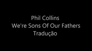 Phil Collins - We&#39;re Sons Of Our Fathers Tradução