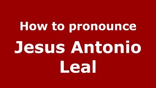 How to pronounce Jesus Antonio Leal