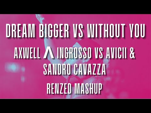 Axwell Λ Ingrosso vs Avicii & Sandro Cavazza - Dream Bigger vs Without You (Renzed Mashup)