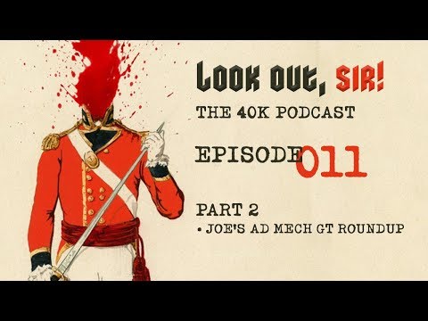 Look Out, Sir! 40k Podcast 011 - Part TWO - Joe's Ad Mech GT Roundup