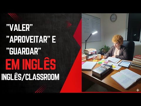 "VALER, APROVEITAR E GUARDAR" EM INGLÊS. 