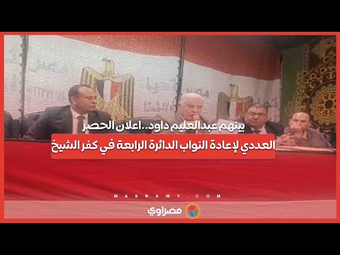 بينهم عبدالعليم داود..اعلان الحصر العددي لإعادة النواب الدائرة الرابعة في كفر الشيخ 