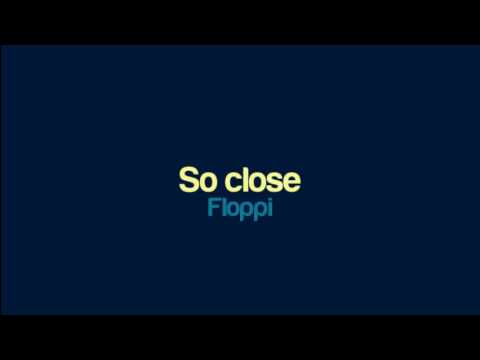 Floppi - So close