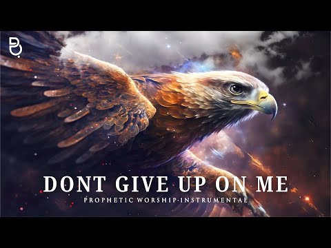 Spirit Don't Give Up On Me | Prophetic Warfare Prayer Instrumental