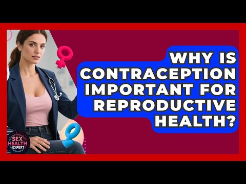 Why Is Contraception Important for Reproductive Health? - Sex Health Expert