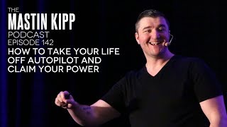 The Mastin Kipp Podcast #142 - How To Take Your Life Off Autopilot And Claim Your Power