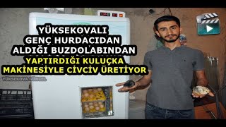 Yüksekovalı Genç Hurdacıdan Aldığı Buzdolabından Yaptırdığı Kuluçka Makinesiyle Civciv Üretiyor
