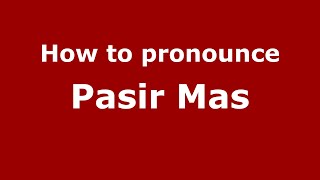 How to pronounce Pasir Mas