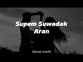Supem Suwadak Aran L සුපෙම් සුවදක් අරන් L Slowed Reverb