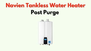 Navien Tankless Water Heater Post Purge – What It Is & How It Improves Efficiency