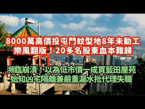 樂風翻版！8000萬高價投屯門蚊型地8年未動工！20多名股東血本難歸｜瀕臨崩潰！以為低市價一成買藍田屋苑 始知凶宅隔離兼嚴重漏水｜瑞銀預期下月中央多路夾擊走資 保險房地產將受壓