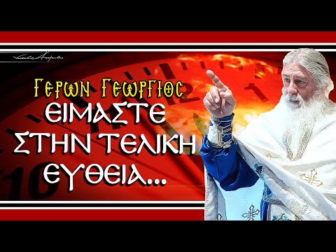 Γέρων Γεώργιος: ΕΙΜΑΣΤΕ ΣΤΗΝ ΤΕΛΙΚΗ ΕΥΘΕΙΑ...