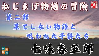 【自作を朗読】ねじまげ物語の冒険　『第二部　果てしない物語と呪われた子供たち』七味春五郎著　　オーディオブック　読み手七味春五郎　　発行元丸竹書房