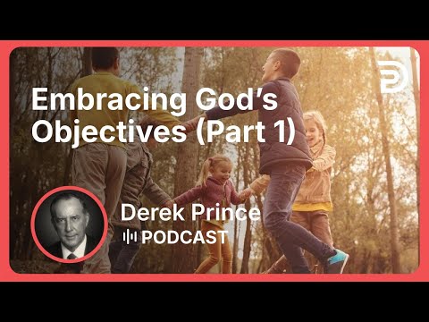Embracing God’s Objectives (Part 1) | Part 4 - Agreeing With God | Derek Prince