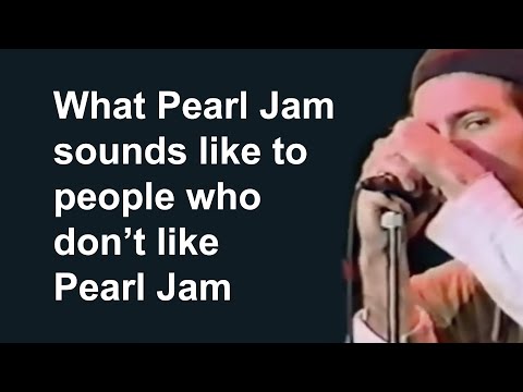 What Pearl Jam sounds like to people who don't like Pearl Jam