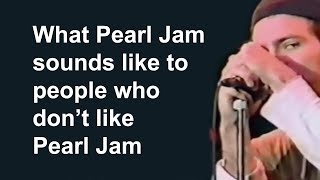 What Pearl Jam sounds like to people who don&#39;t like Pearl Jam